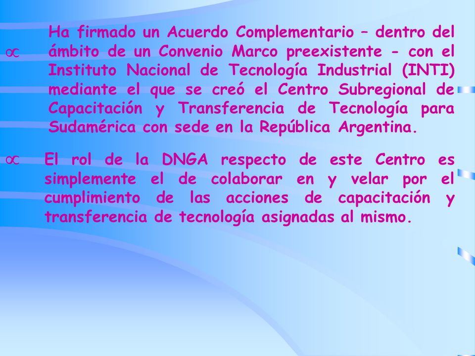 Ha firmado un Acuerdo Complementario – dentro del ámbito de un Convenio Marco preexistente - con el Instituto Nacional de Tecnología Industrial (INTI) mediante el que se creó el Centro Subregional de Capacitación y Transferencia de Tecnología para Sudamérica con sede en la República Argentina.