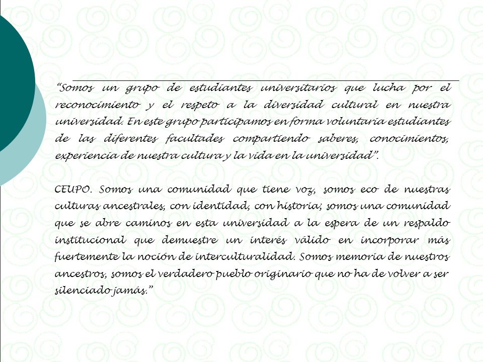 Somos un grupo de estudiantes universitarios que lucha por el reconocimiento y el respeto a la diversidad cultural en nuestra universidad. En este grupo participamos en forma voluntaria estudiantes de las diferentes facultades compartiendo saberes, conocimientos, experiencia de nuestra cultura y la vida en la universidad .