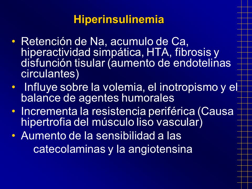 Hiperinsulinemia Retención de Na, acumulo de Ca, hiperactividad simpática, HTA, fibrosis y disfunción tisular (aumento de endotelinas circulantes)