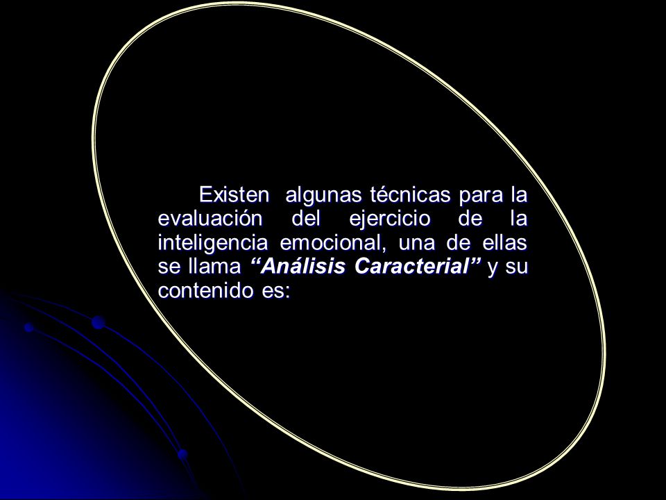 Existen algunas técnicas para la evaluación del ejercicio de la inteligencia emocional, una de ellas se llama Análisis Caracterial y su contenido es: