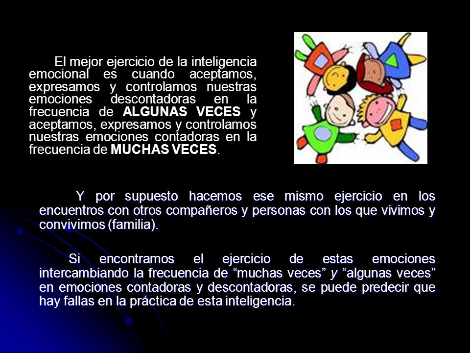 El mejor ejercicio de la inteligencia emocional es cuando aceptamos, expresamos y controlamos nuestras emociones descontadoras en la frecuencia de ALGUNAS VECES y aceptamos, expresamos y controlamos nuestras emociones contadoras en la frecuencia de MUCHAS VECES.