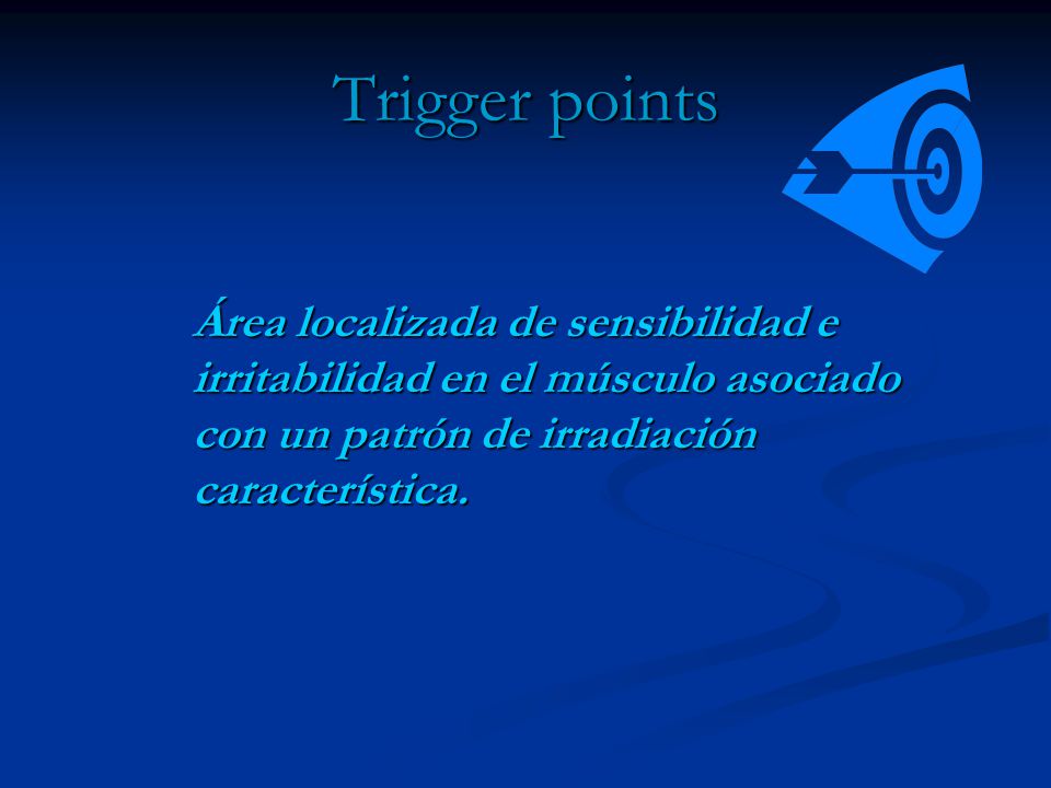 Trigger points Área localizada de sensibilidad e irritabilidad en el músculo asociado con un patrón de irradiación característica.