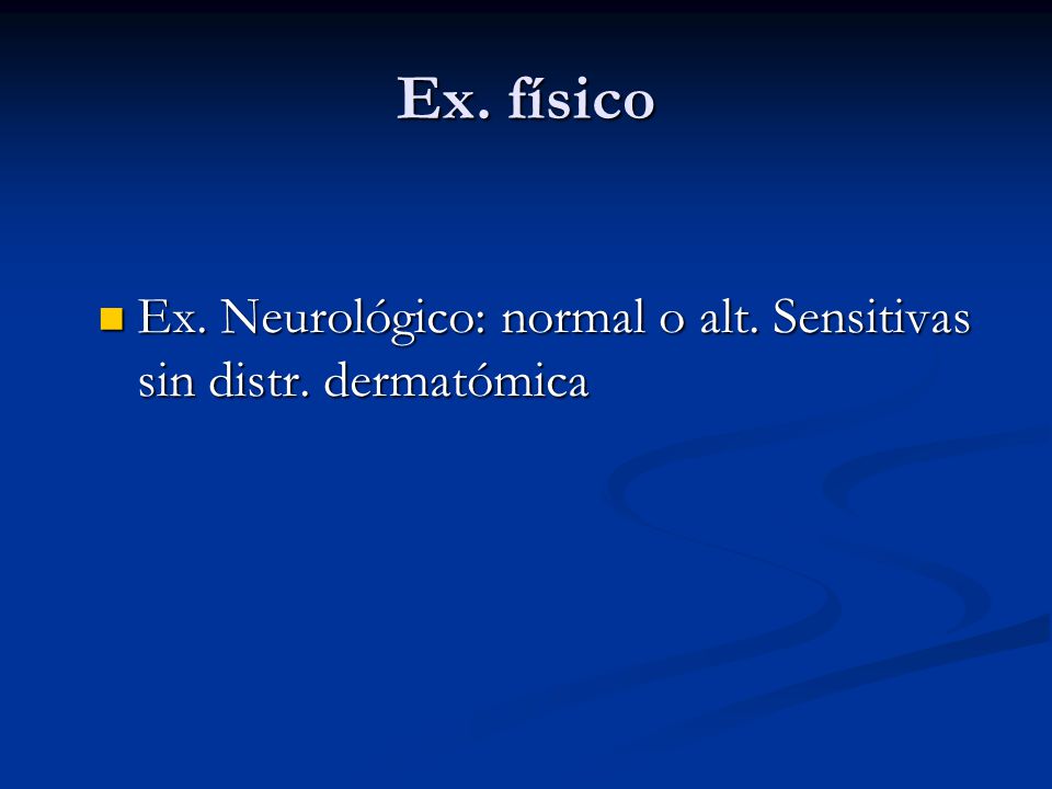 Ex. físico Ex. Neurológico: normal o alt. Sensitivas sin distr. dermatómica