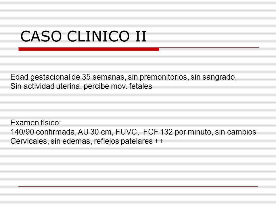 CASO CLINICO II Edad gestacional de 35 semanas, sin premonitorios, sin sangrado, Sin actividad uterina, percibe mov. fetales.