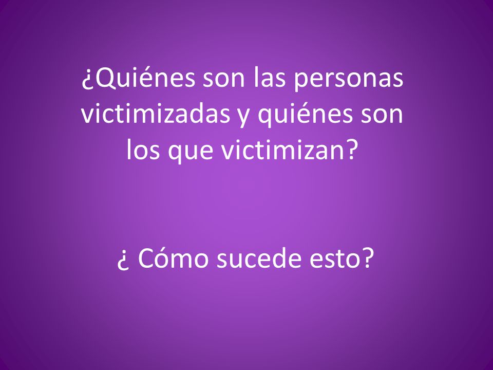 ¿Quiénes son las personas victimizadas y quiénes son los que victimizan ¿ Cómo sucede esto