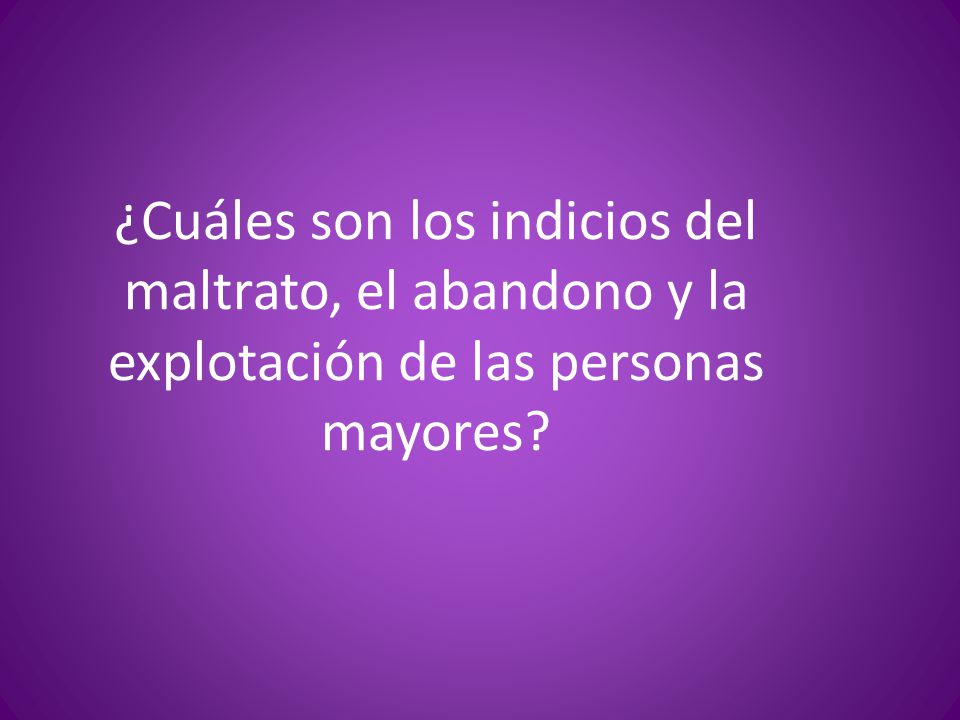 ¿Cuáles son los indicios del maltrato, el abandono y la explotación de las personas mayores