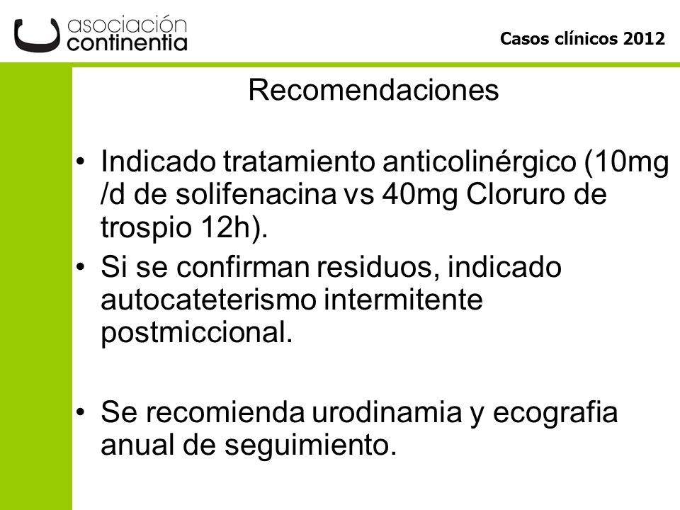 Recomendaciones Indicado tratamiento anticolinérgico (10mg /d de solifenacina vs 40mg Cloruro de trospio 12h).