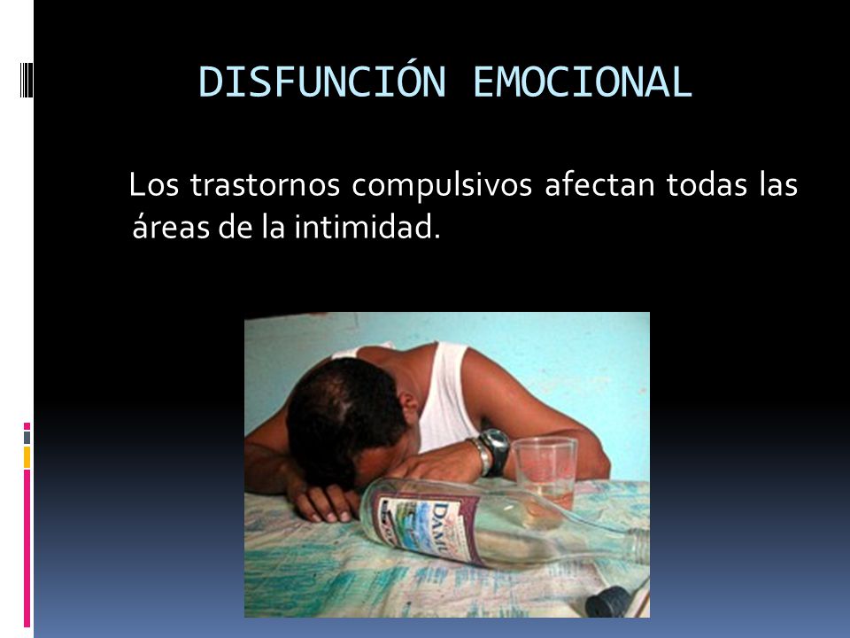 DISFUNCIÓN EMOCIONAL Los trastornos compulsivos afectan todas las áreas de la intimidad.