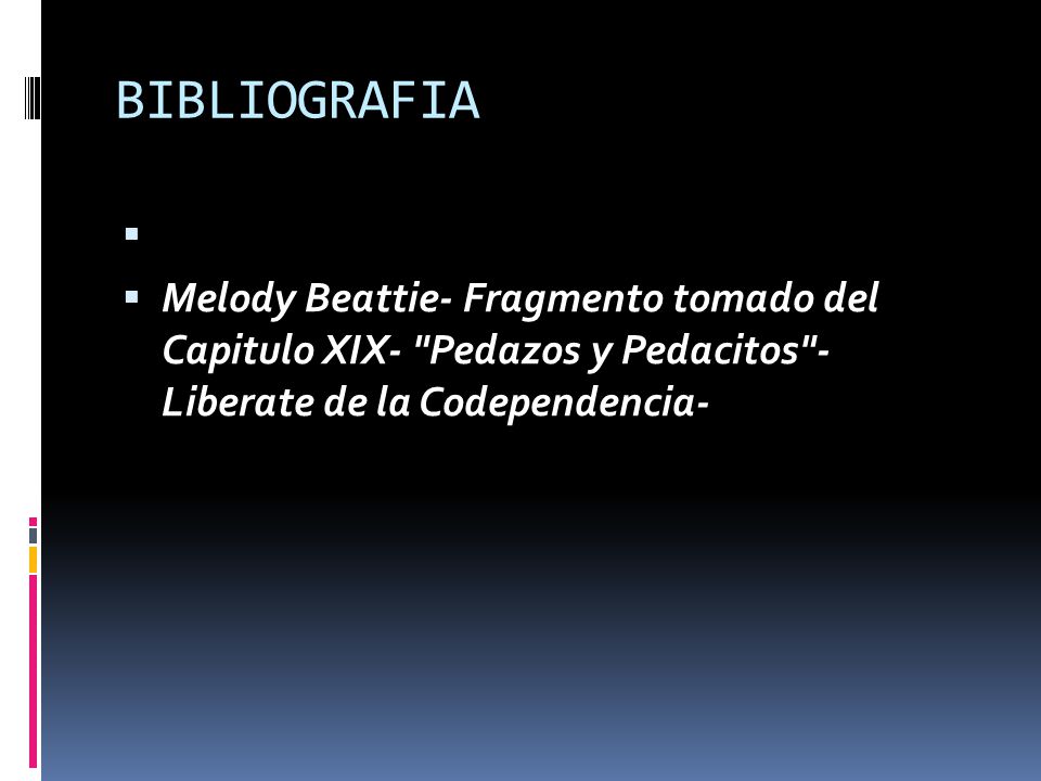 BIBLIOGRAFIA Melody Beattie- Fragmento tomado del Capitulo XIX- Pedazos y Pedacitos - Liberate de la Codependencia-