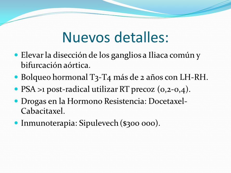 Nuevos detalles: Elevar la disección de los ganglios a Iliaca común y bifurcación aórtica. Bolqueo hormonal T3-T4 más de 2 años con LH-RH.