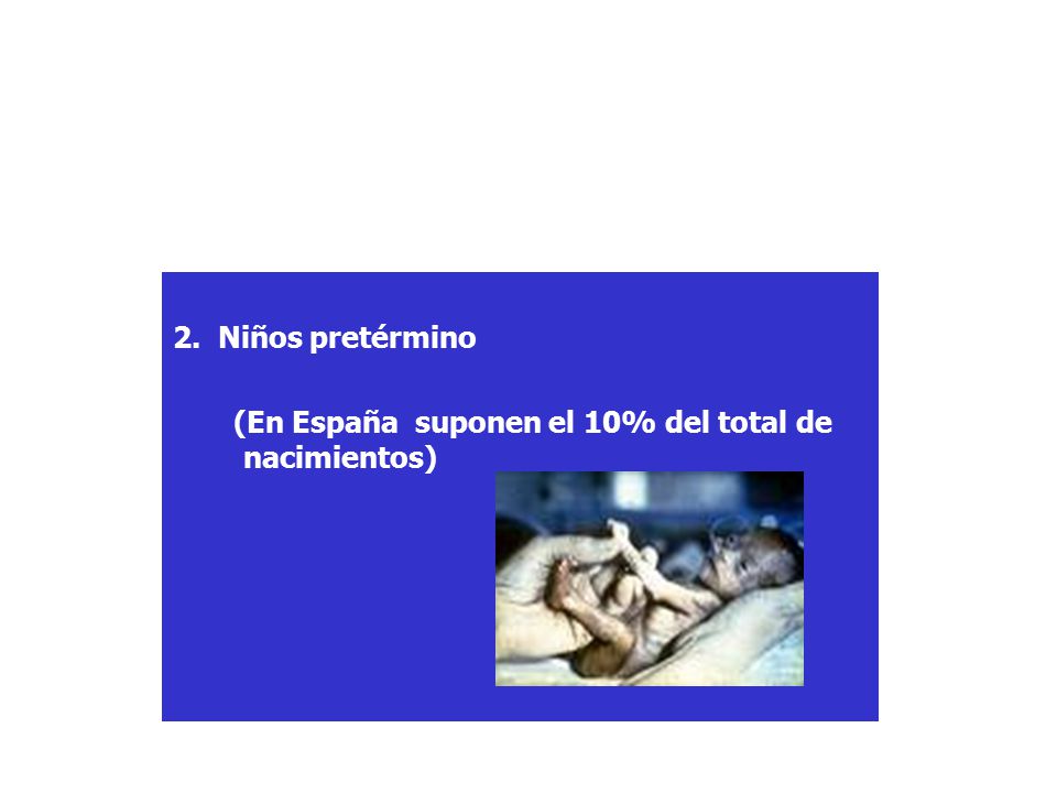 2. Niños pretérmino (En España suponen el 10% del total de nacimientos)