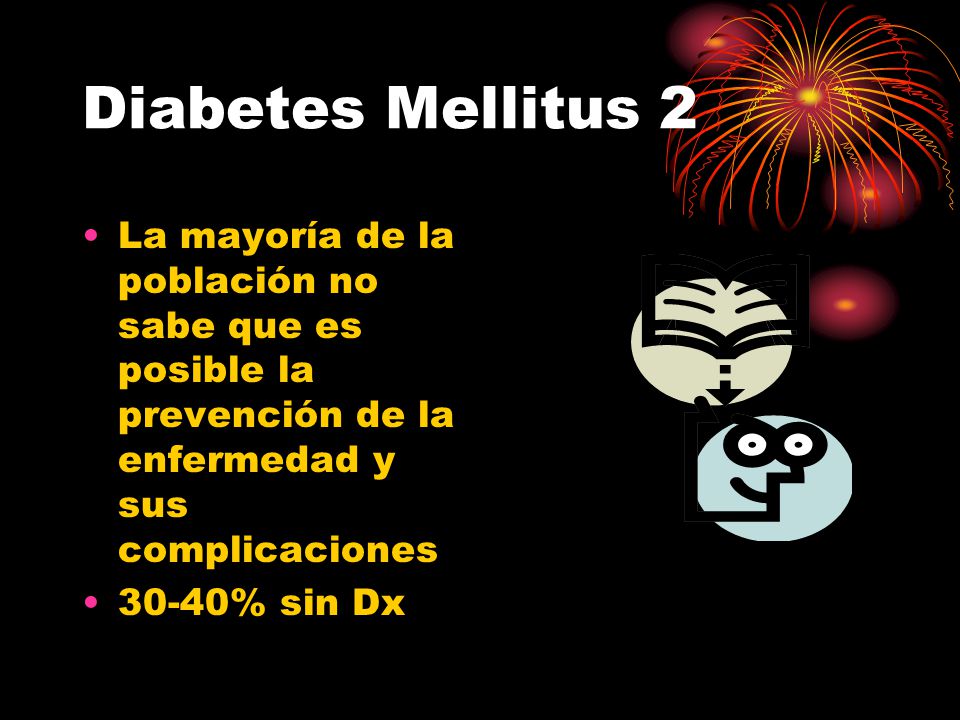 Diabetes Mellitus 2 La mayoría de la población no sabe que es posible la prevención de la enfermedad y sus complicaciones.