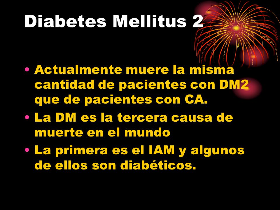 Diabetes Mellitus 2 Actualmente muere la misma cantidad de pacientes con DM2 que de pacientes con CA.