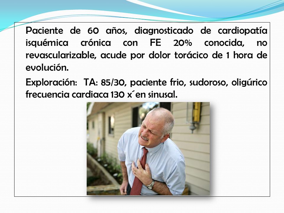 Paciente de 60 años, diagnosticado de cardiopatía isquémica crónica con FE 20% conocida, no revascularizable, acude por dolor torácico de 1 hora de evolución.