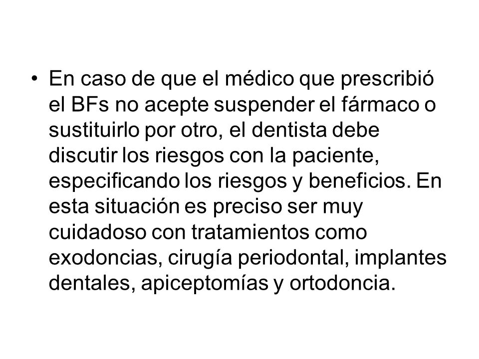 En caso de que el médico que prescribió el BFs no acepte suspender el fármaco o sustituirlo por otro, el dentista debe discutir los riesgos con la paciente, especificando los riesgos y beneficios.
