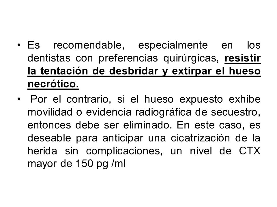 Es recomendable, especialmente en los dentistas con preferencias quirúrgicas, resistir la tentación de desbridar y extirpar el hueso necrótico.
