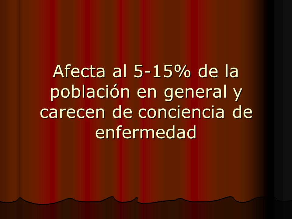 Afecta al 5-15% de la población en general y carecen de conciencia de enfermedad