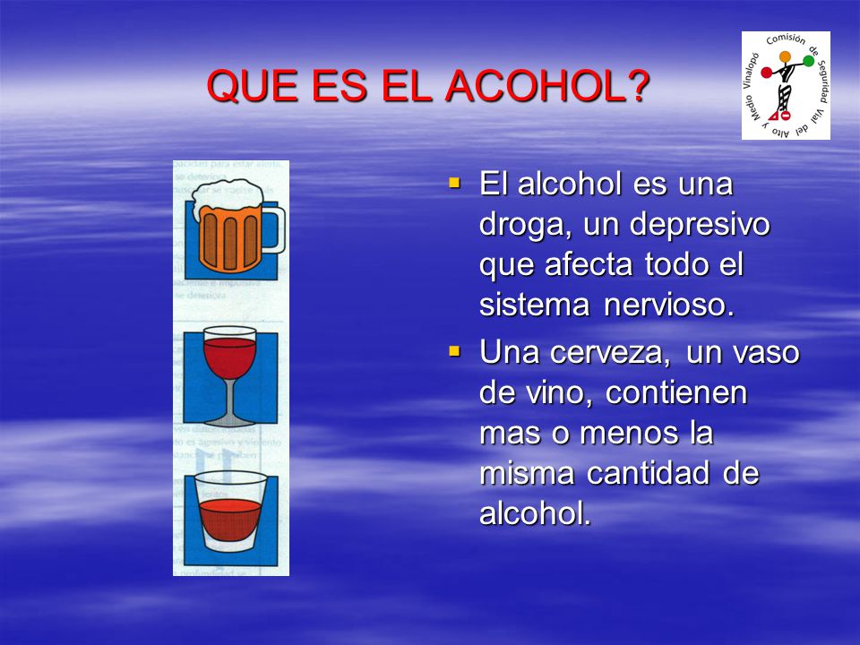 QUE ES EL ACOHOL El alcohol es una droga, un depresivo que afecta todo el sistema nervioso.