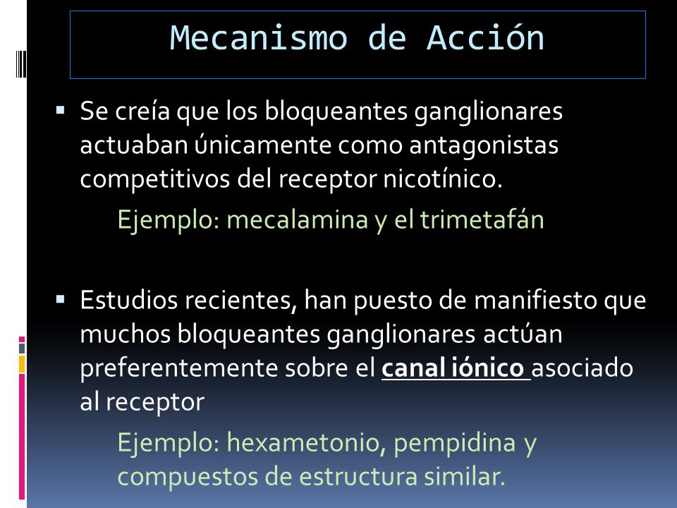 Mecanismo de Acción Se creía que los bloqueantes ganglionares actuaban únicamente como antagonistas competitivos del receptor nicotínico.