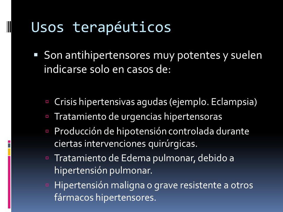 Usos terapéuticos Son antihipertensores muy potentes y suelen indicarse solo en casos de: Crisis hipertensivas agudas (ejemplo. Eclampsia)