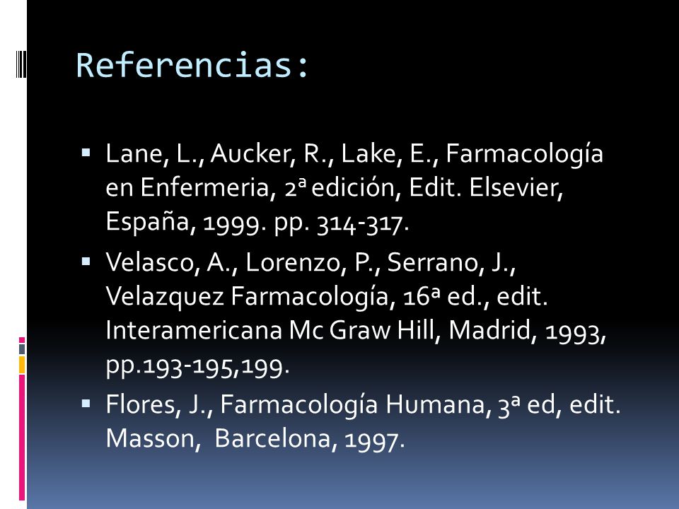 Referencias: Lane, L., Aucker, R., Lake, E., Farmacología en Enfermeria, 2a edición, Edit. Elsevier, España, pp
