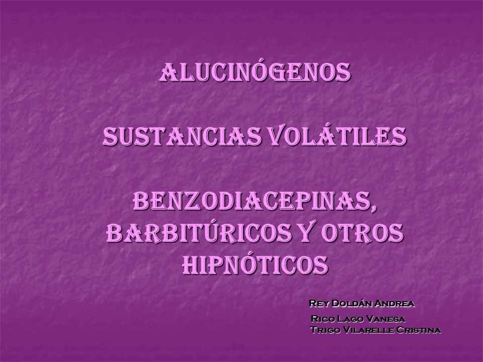 Alucinógenos Sustancias volátiles Benzodiacepinas, barbitúricos y otros hipnóticos Rey Doldán Andrea Rico Lago Vanesa Trigo Vilarelle Cristina