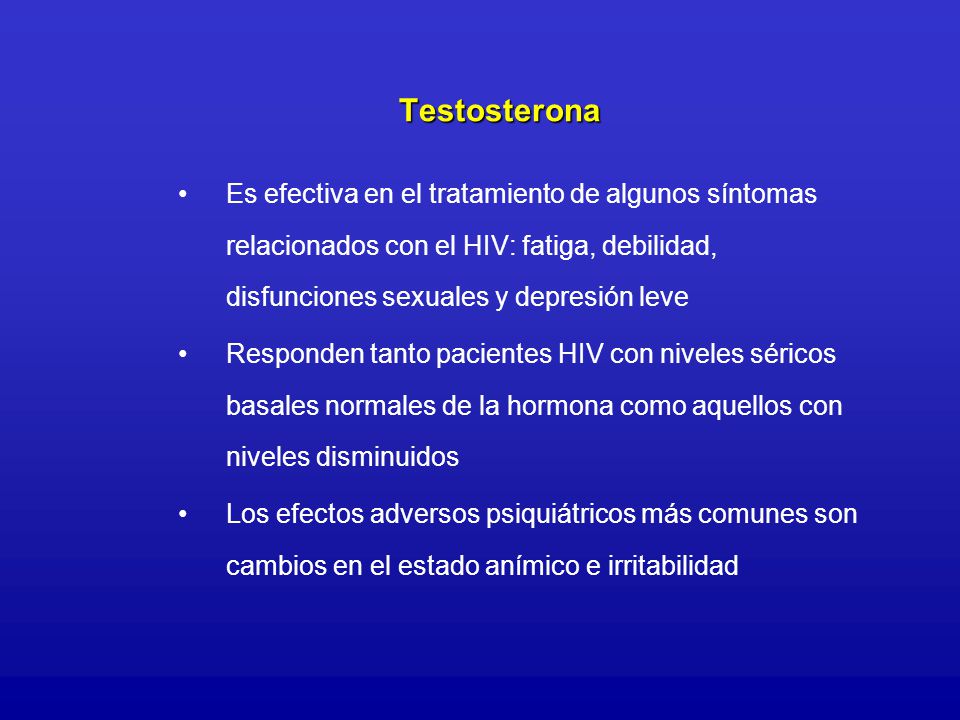 Testosterona Es efectiva en el tratamiento de algunos síntomas relacionados con el HIV: fatiga, debilidad, disfunciones sexuales y depresión leve.