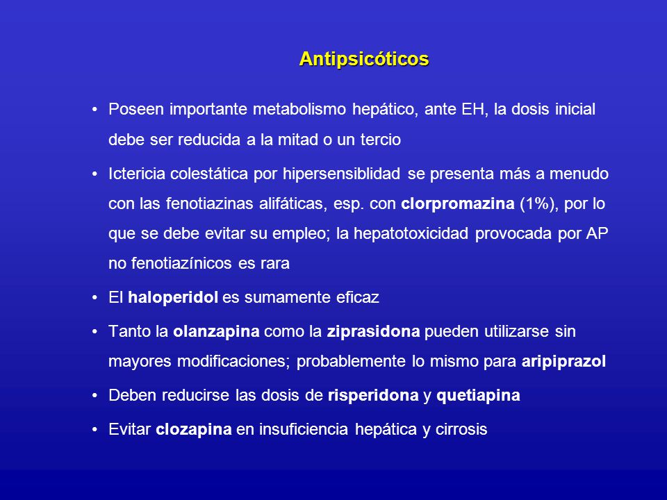 Antipsicóticos Poseen importante metabolismo hepático, ante EH, la dosis inicial debe ser reducida a la mitad o un tercio.