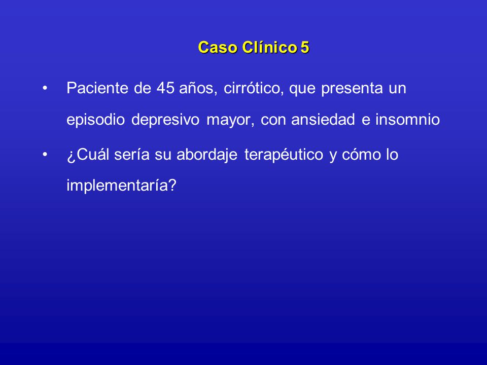 Caso Clínico 5 Paciente de 45 años, cirrótico, que presenta un episodio depresivo mayor, con ansiedad e insomnio.