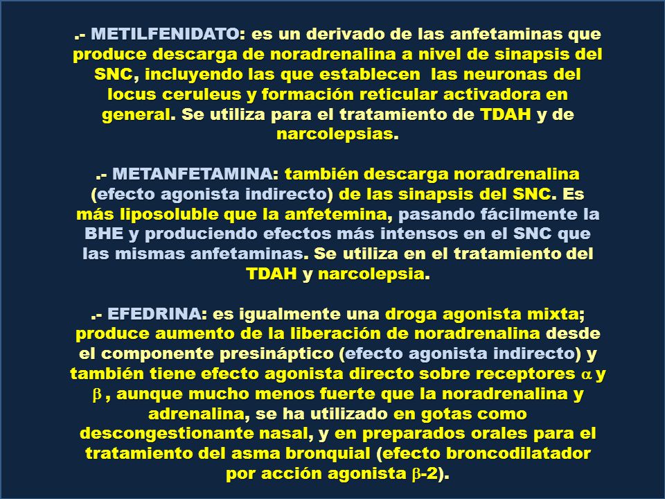 .- METILFENIDATO: es un derivado de las anfetaminas que produce descarga de noradrenalina a nivel de sinapsis del SNC, incluyendo las que establecen las neuronas del locus ceruleus y formación reticular activadora en general. Se utiliza para el tratamiento de TDAH y de narcolepsias.