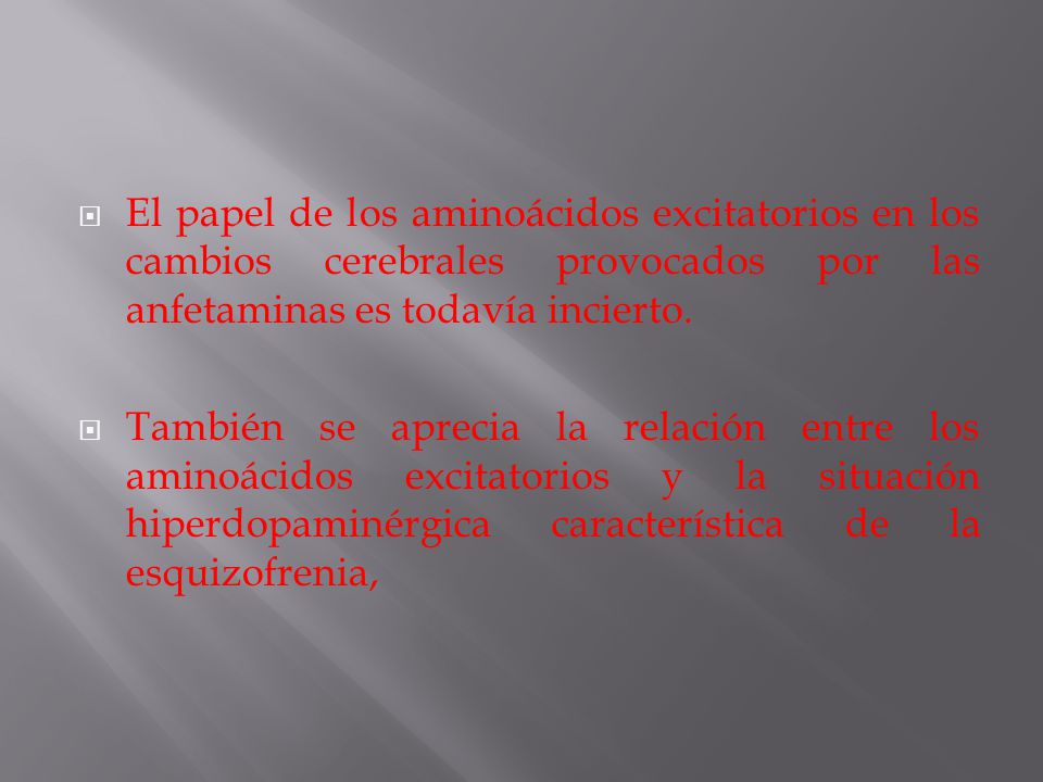 El papel de los aminoácidos excitatorios en los cambios cerebrales provocados por las anfetaminas es todavía incierto.