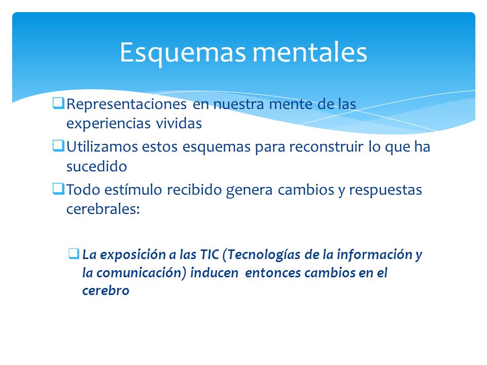 Esquemas mentales Representaciones en nuestra mente de las experiencias vividas. Utilizamos estos esquemas para reconstruir lo que ha sucedido.