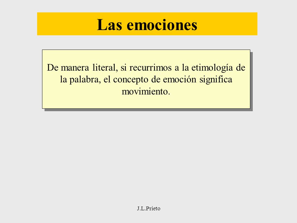 Las emociones De manera literal, si recurrimos a la etimología de la palabra, el concepto de emoción significa movimiento.