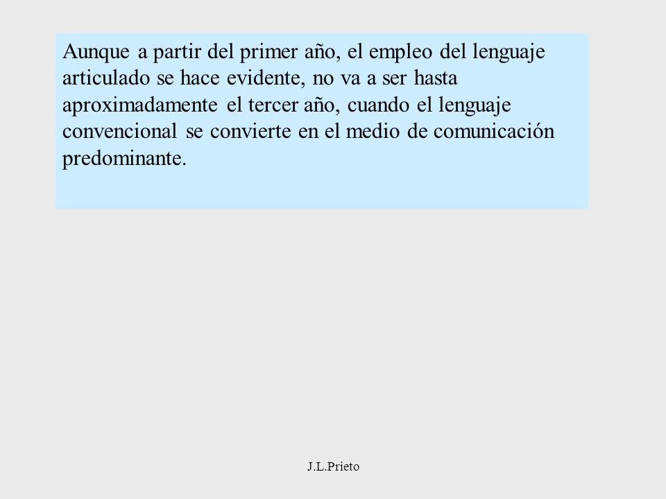 Aunque a partir del primer año, el empleo del lenguaje articulado se hace evidente, no va a ser hasta aproximadamente el tercer año, cuando el lenguaje convencional se convierte en el medio de comunicación predominante.