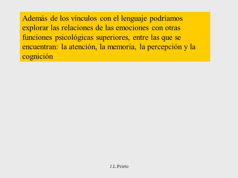Además de los vínculos con el lenguaje podríamos explorar las relaciones de las emociones con otras funciones psicológicas superiores, entre las que se encuentran: la atención, la memoria, la percepción y la cognición