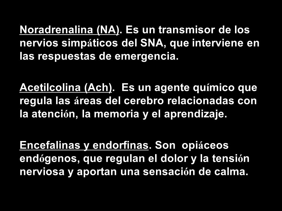Noradrenalina (NA). Es un transmisor de los nervios simpáticos del SNA, que interviene en las respuestas de emergencia.