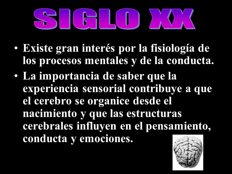 SIGLO XX Existe gran interés por la fisiología de los procesos mentales y de la conducta.