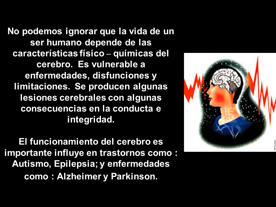 No podemos ignorar que la vida de un ser humano depende de las características físico – químicas del cerebro.