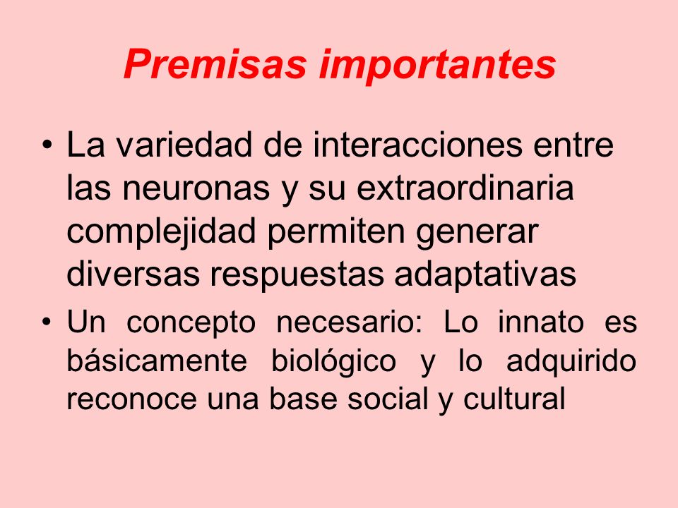 Premisas importantes La variedad de interacciones entre las neuronas y su extraordinaria complejidad permiten generar diversas respuestas adaptativas.