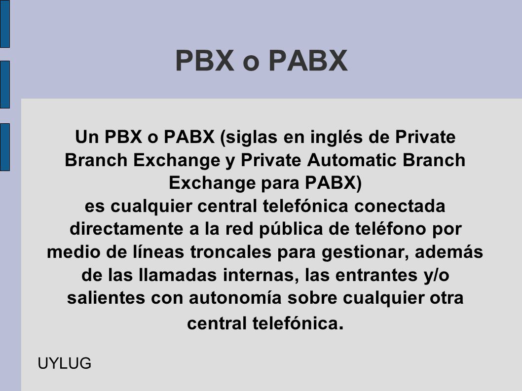 PBX o PABX Un PBX o PABX (siglas en inglés de Private Branch Exchange y Private Automatic Branch Exchange para PABX)‏