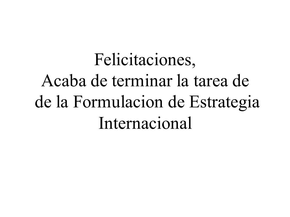 Felicitaciones, Acaba de terminar la tarea de de la Formulacion de Estrategia Internacional