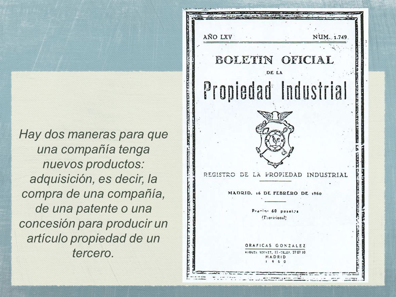 Hay dos maneras para que una compañía tenga nuevos productos: adquisición, es decir, la compra de una compañía, de una patente o una concesión para producir un artículo propiedad de un tercero.