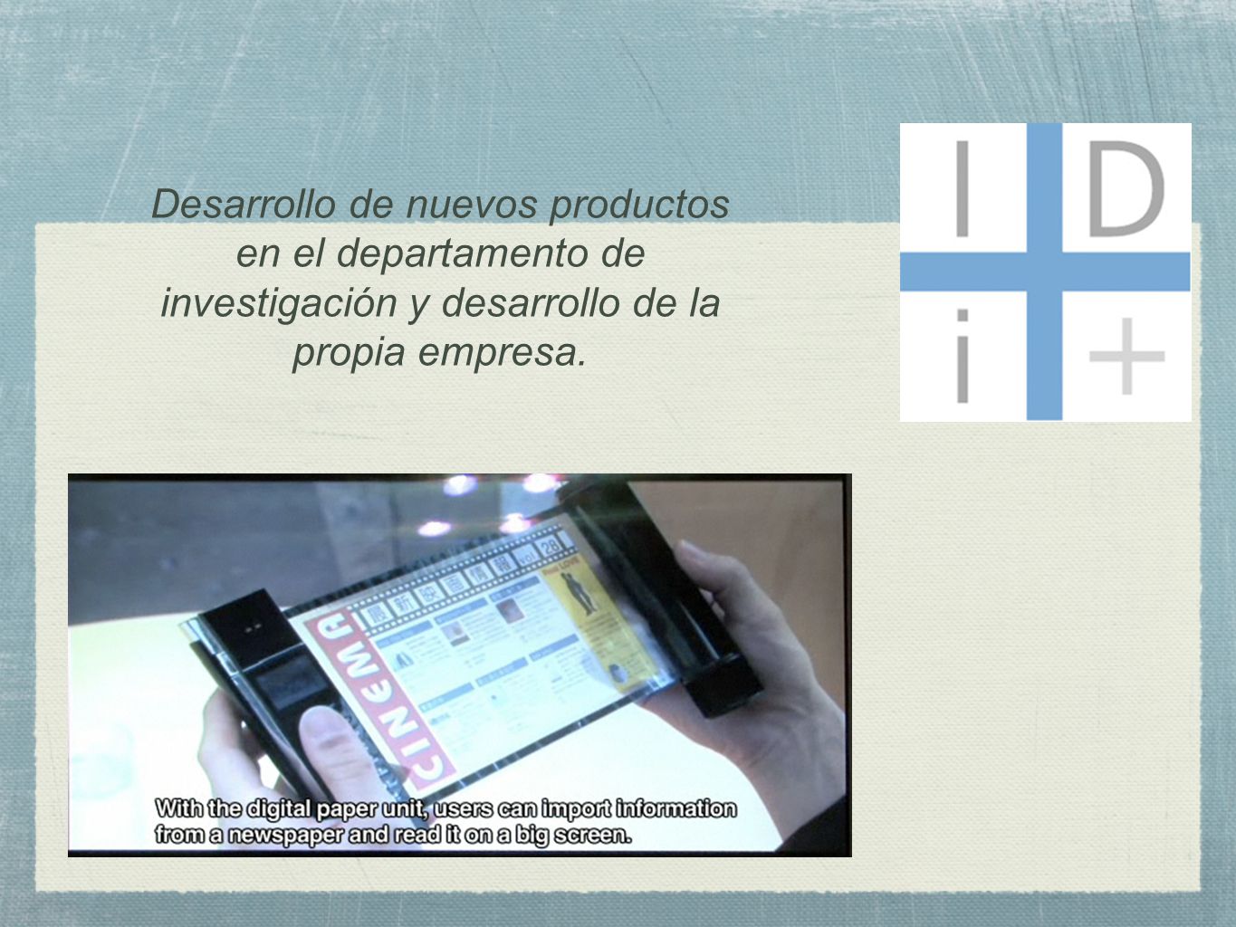 Desarrollo de nuevos productos en el departamento de investigación y desarrollo de la propia empresa.