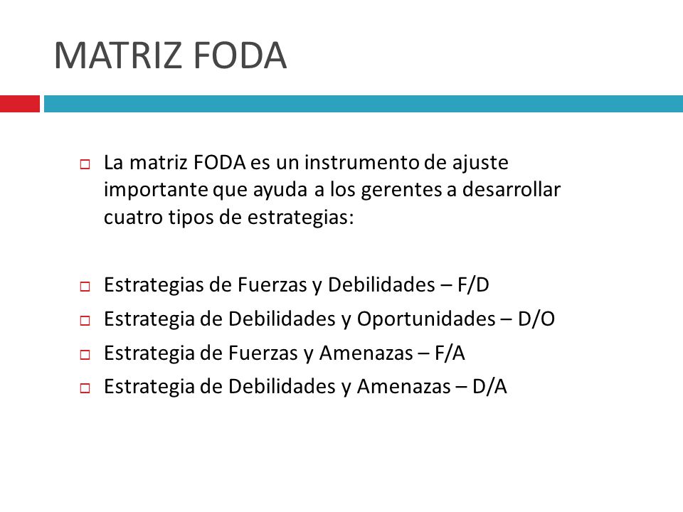 MATRIZ FODA La matriz FODA es un instrumento de ajuste importante que ayuda a los gerentes a desarrollar cuatro tipos de estrategias: