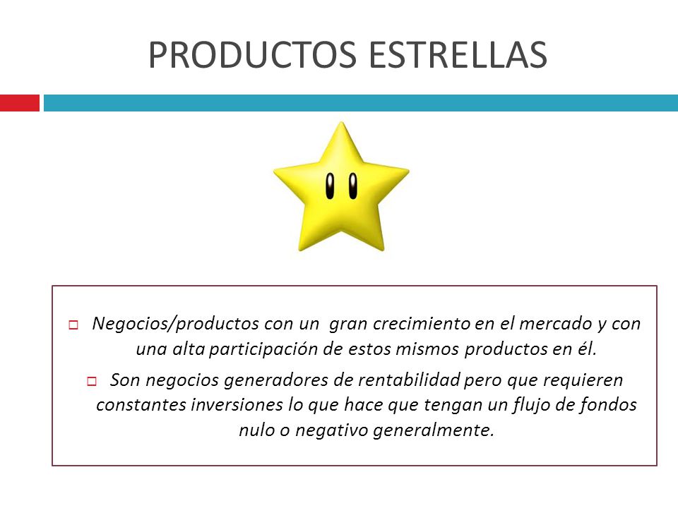 PRODUCTOS ESTRELLAS Negocios/productos con un gran crecimiento en el mercado y con una alta participación de estos mismos productos en él.