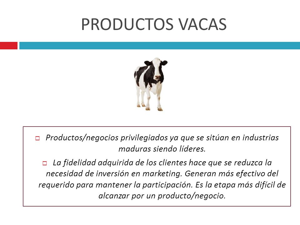 PRODUCTOS VACAS Productos/negocios privilegiados ya que se sitúan en industrias maduras siendo líderes.