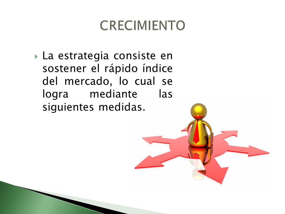 CRECIMIENTO La estrategia consiste en sostener el rápido índice del mercado, lo cual se logra mediante las siguientes medidas.