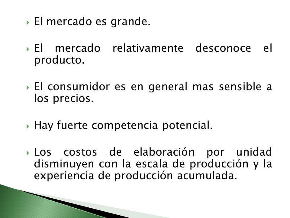 El mercado es grande. El mercado relativamente desconoce el producto. El consumidor es en general mas sensible a los precios.