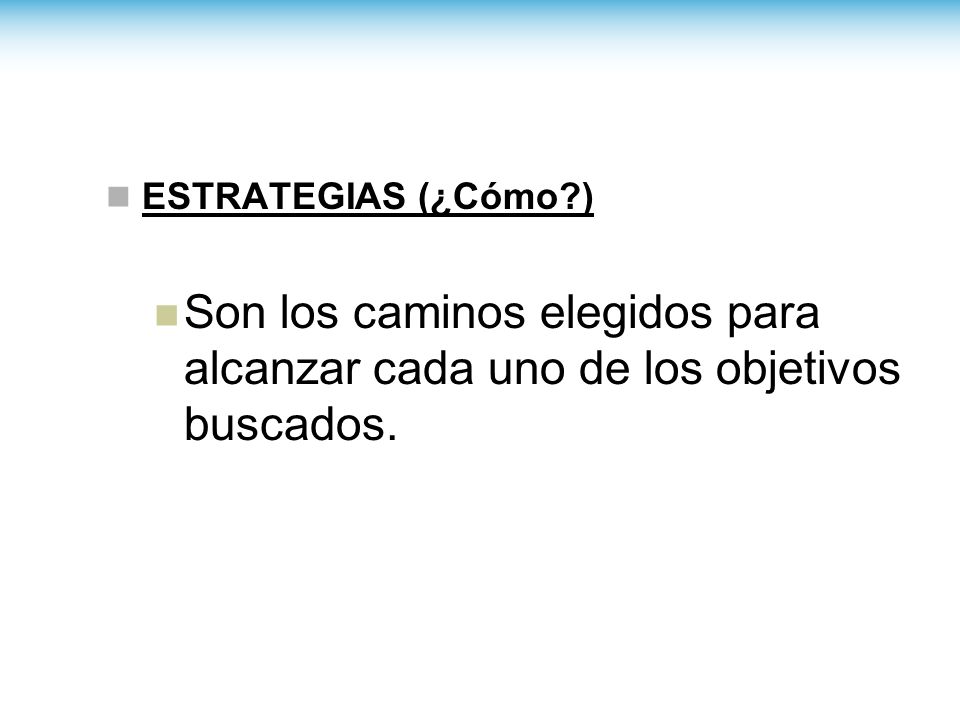 ESTRATEGIAS (¿Cómo ) Son los caminos elegidos para alcanzar cada uno de los objetivos buscados.