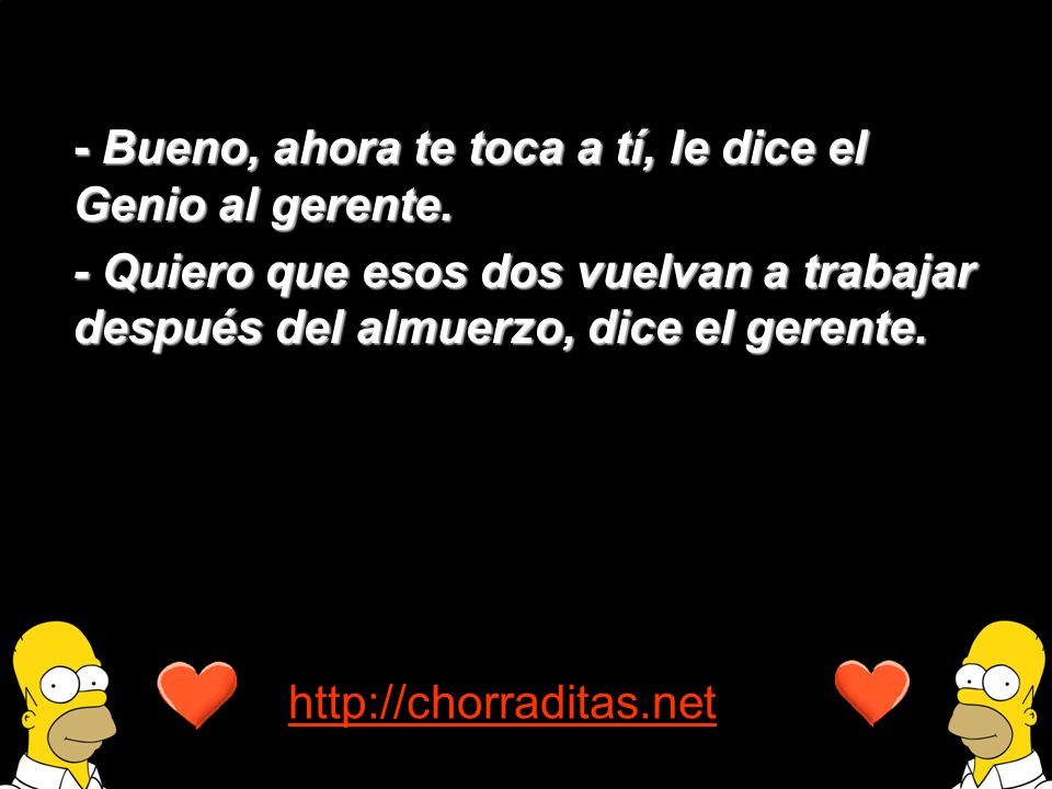 - Bueno, ahora te toca a tí, le dice el Genio al gerente.